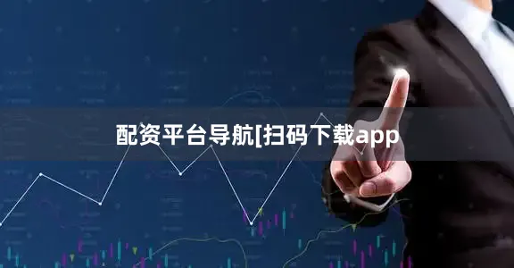 配资平台导航　　　　[扫码下载app