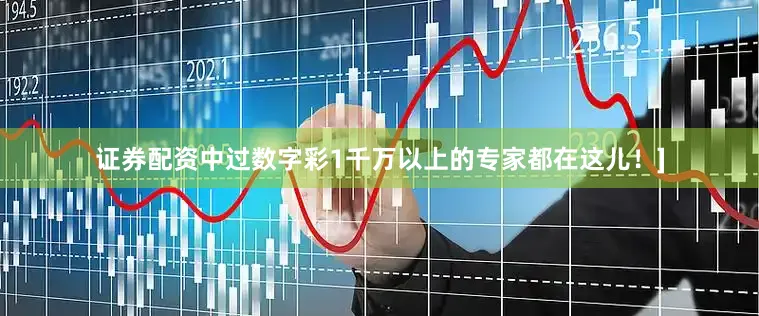 证券配资中过数字彩1千万以上的专家都在这儿！]