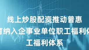 线上炒股配资推动普惠托育纳入企事业单位职工福利体系