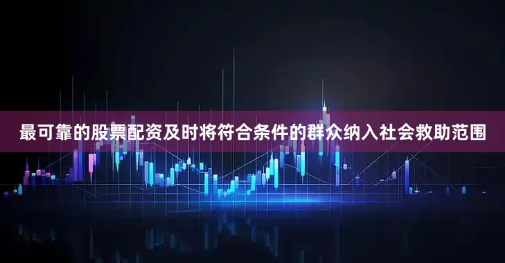 最可靠的股票配资及时将符合条件的群众纳入社会救助范围