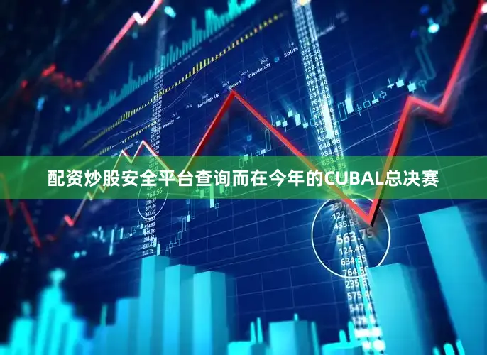 配资炒股安全平台查询而在今年的CUBAL总决赛