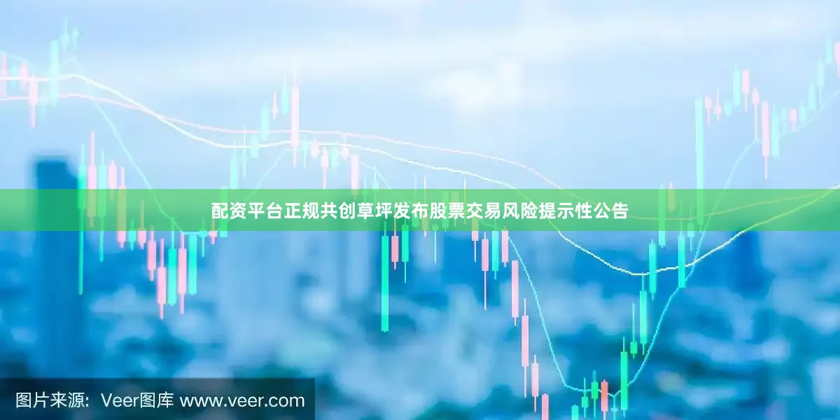 配资平台正规共创草坪发布股票交易风险提示性公告