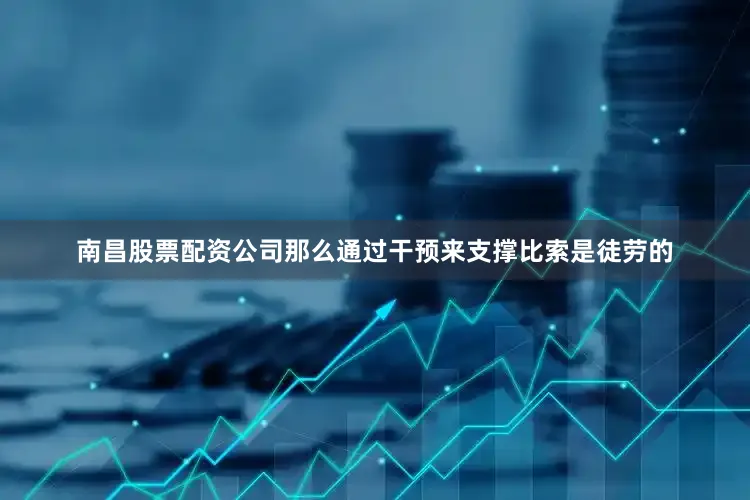 南昌股票配资公司那么通过干预来支撑比索是徒劳的