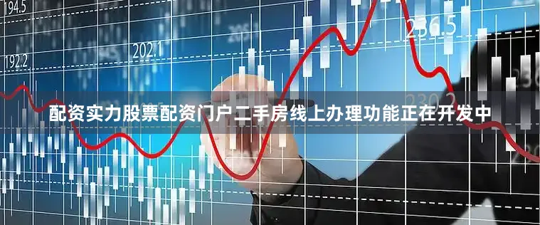 配资实力股票配资门户二手房线上办理功能正在开发中