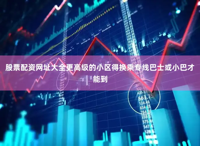股票配资网址大全更高级的小区得换乘专线巴士或小巴才能到