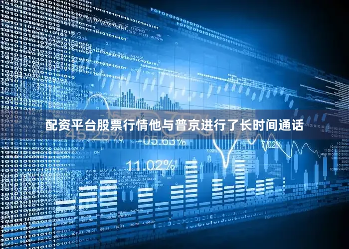 配资平台股票行情他与普京进行了长时间通话