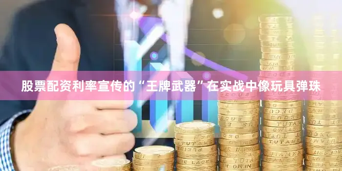 股票配资利率宣传的“王牌武器”在实战中像玩具弹珠