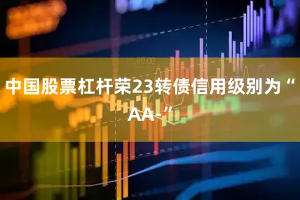 中国股票杠杆荣23转债信用级别为“AA-”