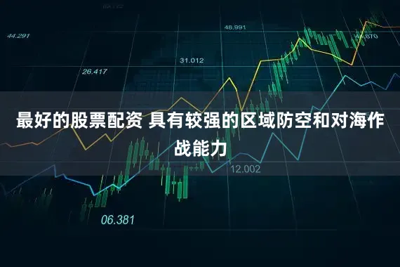 最好的股票配资 具有较强的区域防空和对海作战能力