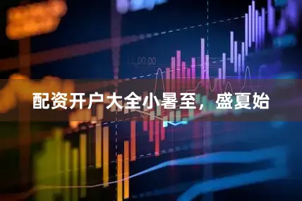 配资开户大全小暑至，盛夏始