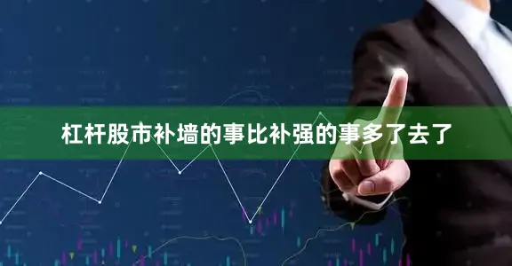 杠杆股市补墙的事比补强的事多了去了