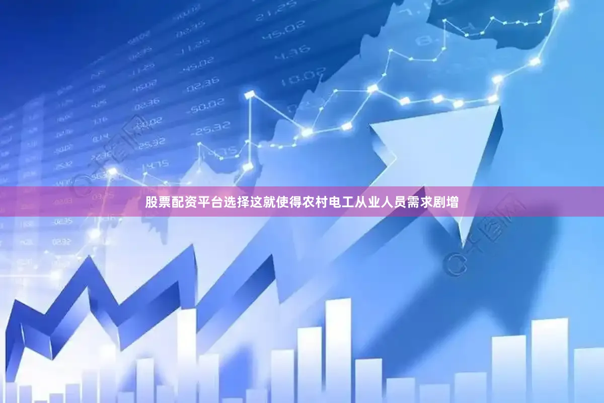 股票配资平台选择这就使得农村电工从业人员需求剧增