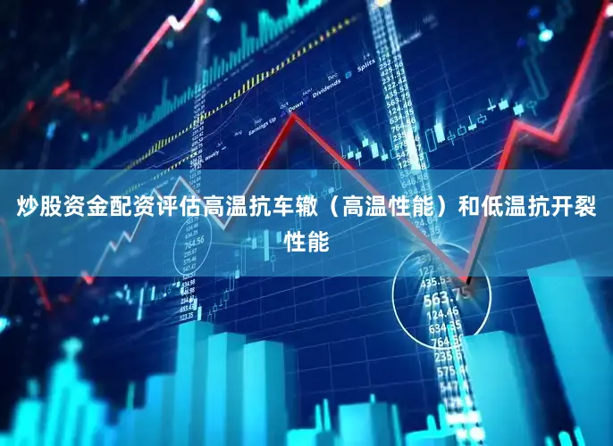 炒股资金配资评估高温抗车辙（高温性能）和低温抗开裂性能
