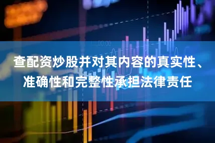 查配资炒股并对其内容的真实性、准确性和完整性承担法律责任