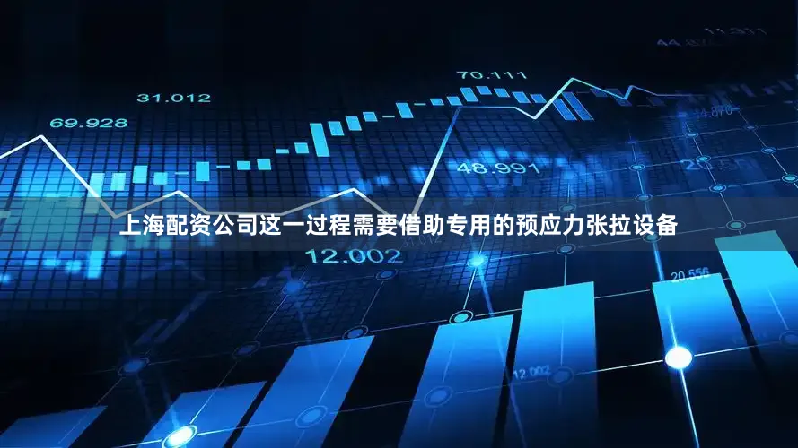 上海配资公司这一过程需要借助专用的预应力张拉设备