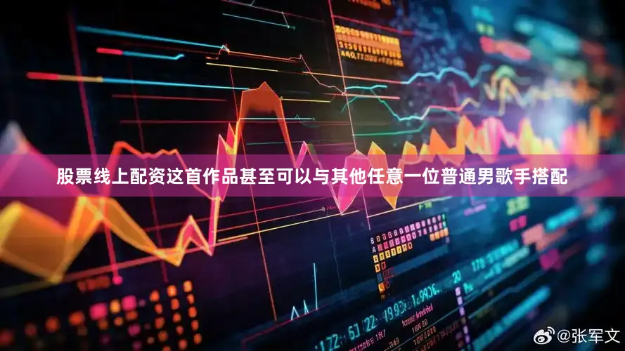 股票线上配资这首作品甚至可以与其他任意一位普通男歌手搭配