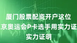 厦门股票配资开户这位东京奥运会P卡选手用实力证明
