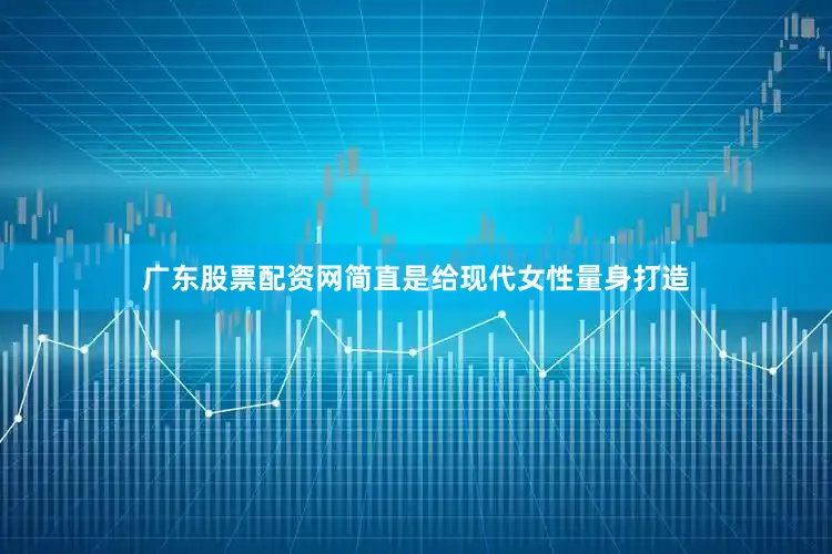 广东股票配资网简直是给现代女性量身打造