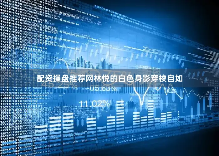 配资操盘推荐网林悦的白色身影穿梭自如
