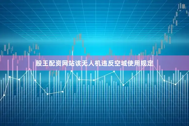 股王配资网站该无人机违反空域使用规定