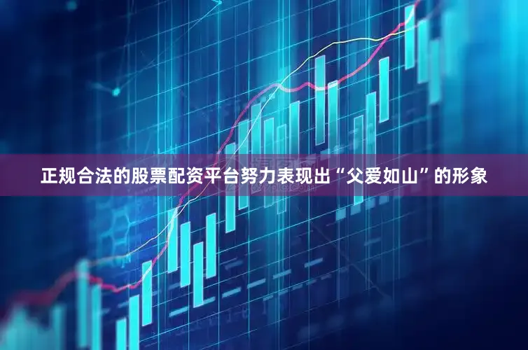 正规合法的股票配资平台努力表现出“父爱如山”的形象