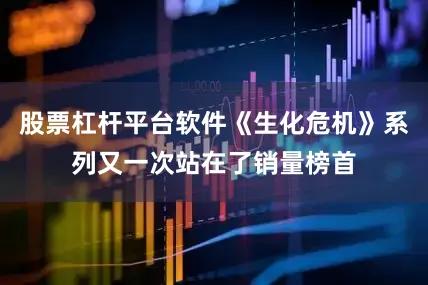 股票杠杆平台软件《生化危机》系列又一次站在了销量榜首