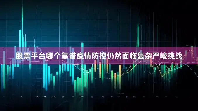 股票平台哪个靠谱疫情防控仍然面临复杂严峻挑战