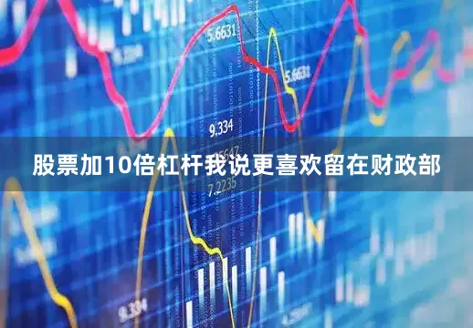 股票加10倍杠杆我说更喜欢留在财政部