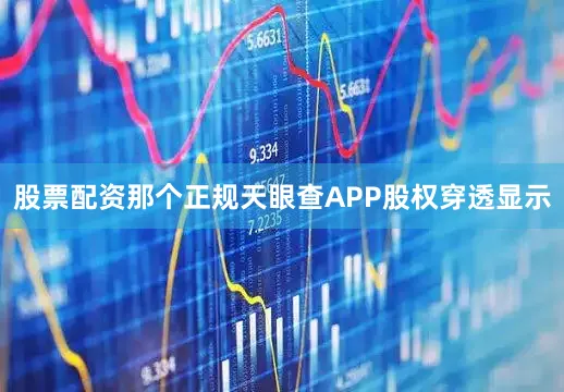 股票配资那个正规天眼查APP股权穿透显示