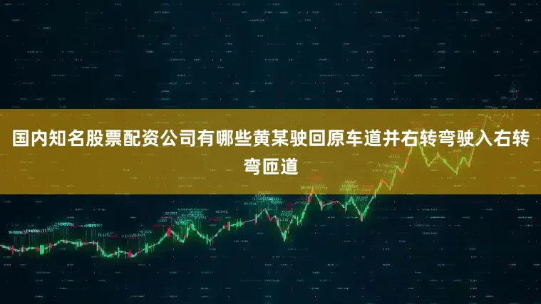 国内知名股票配资公司有哪些黄某驶回原车道并右转弯驶入右转弯匝道
