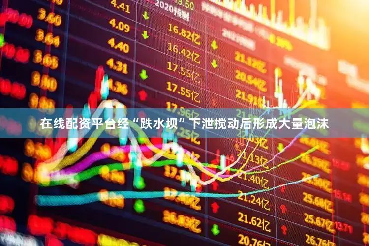 在线配资平台经“跌水坝”下泄搅动后形成大量泡沫