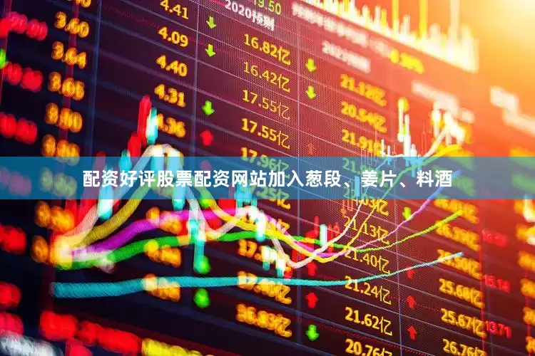 配资好评股票配资网站加入葱段、姜片、料酒