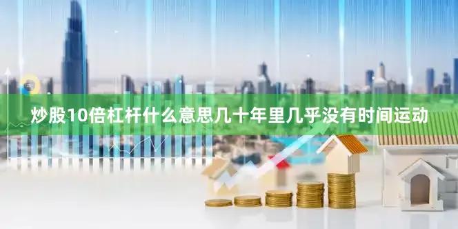 炒股10倍杠杆什么意思几十年里几乎没有时间运动