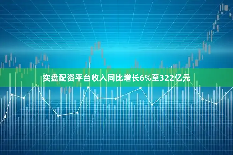 实盘配资平台收入同比增长6%至322亿元