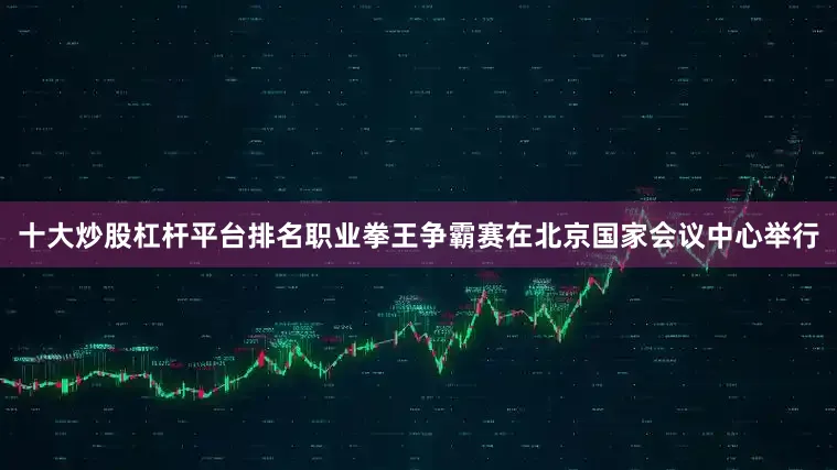 十大炒股杠杆平台排名职业拳王争霸赛在北京国家会议中心举行