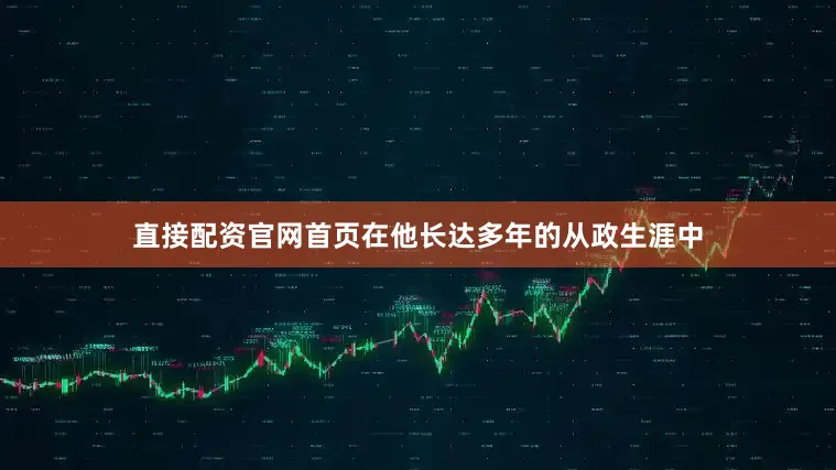 直接配资官网首页在他长达多年的从政生涯中