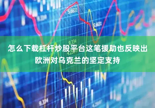 怎么下载杠杆炒股平台这笔援助也反映出欧洲对乌克兰的坚定支持