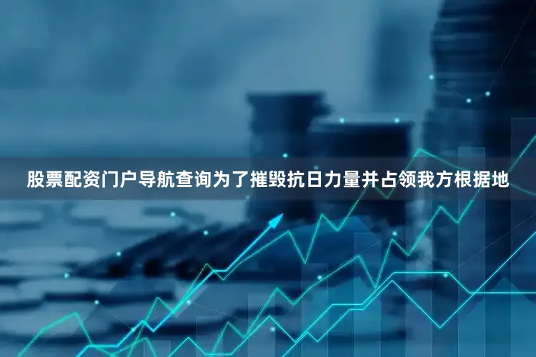 股票配资门户导航查询为了摧毁抗日力量并占领我方根据地